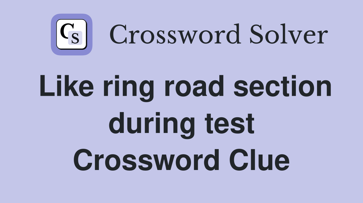 Like ring road section during test Crossword Clue