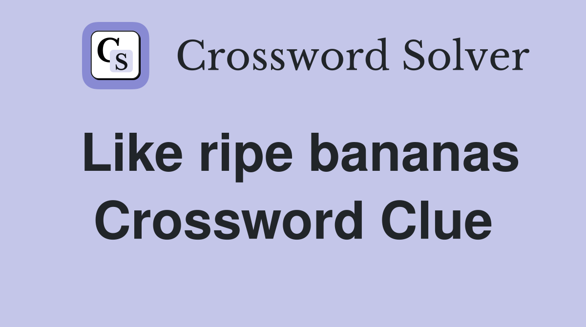 Like ripe bananas Crossword Clue