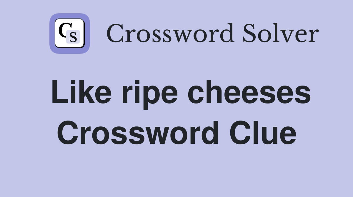 Like ripe cheeses Crossword Clue