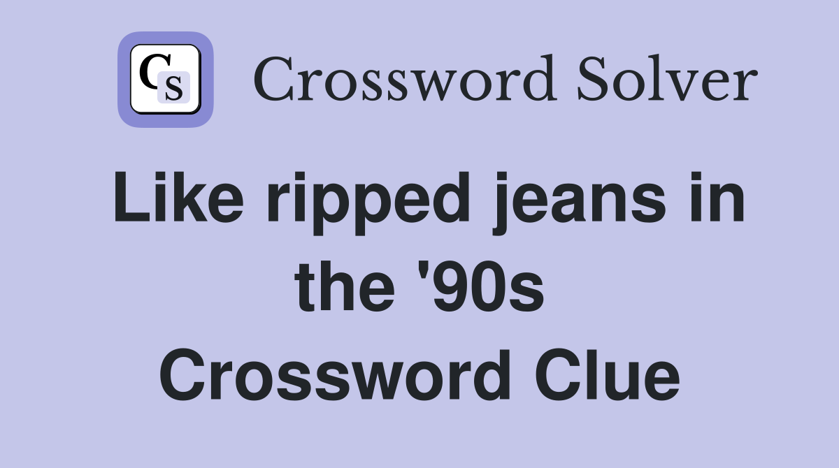 Like ripped jeans in the '90s Crossword Clue