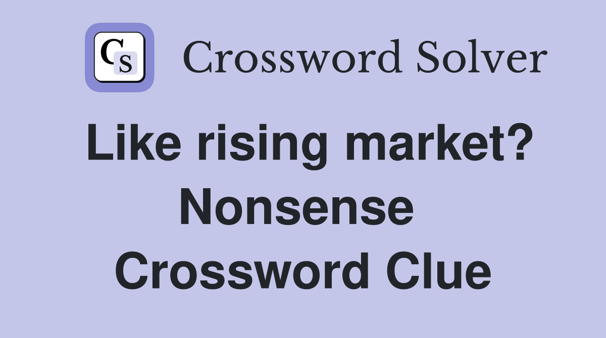 Like rising market? Nonsense  Crossword Clue