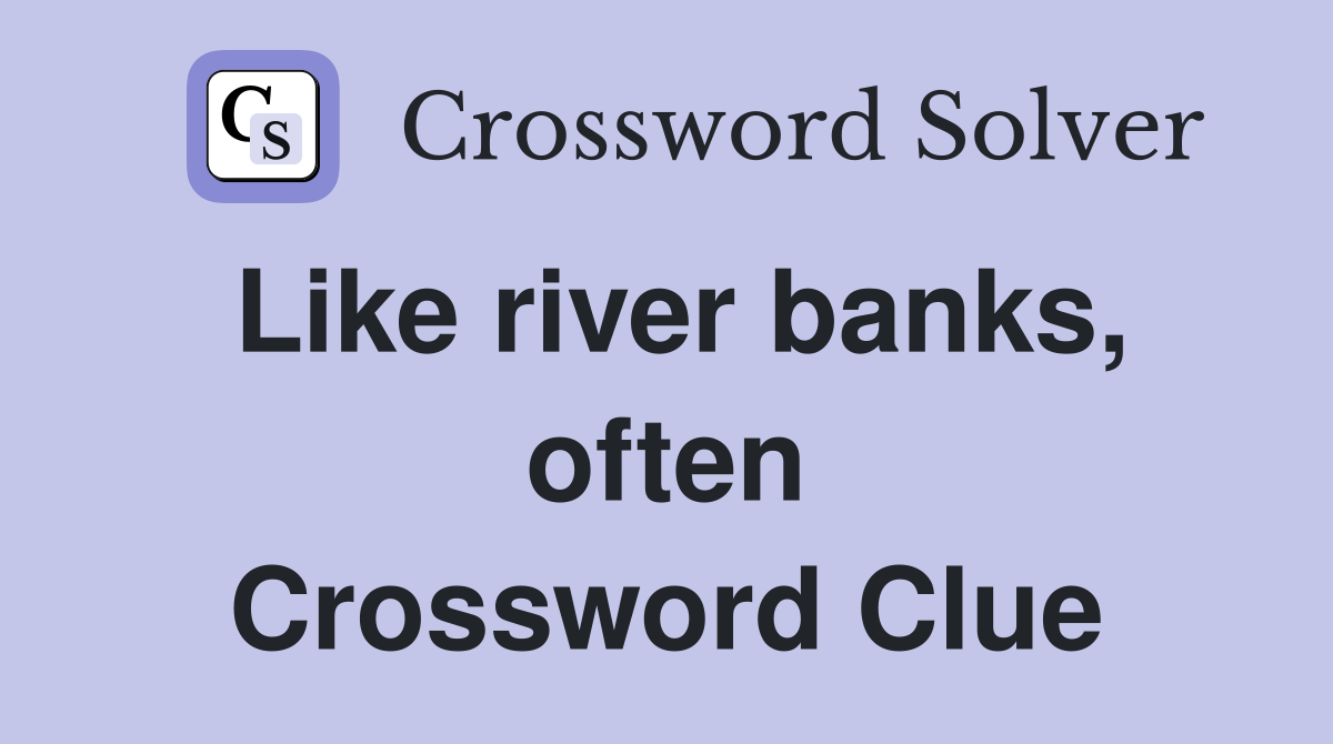 Like river banks, often Crossword Clue