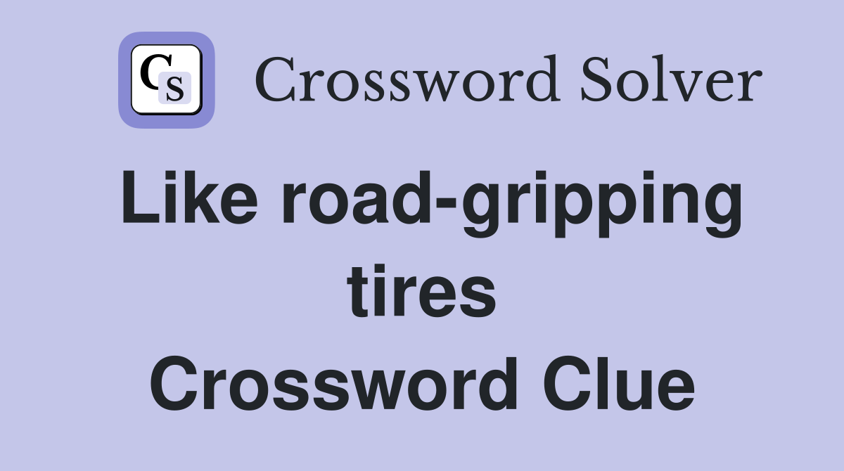 Like road-gripping tires Crossword Clue