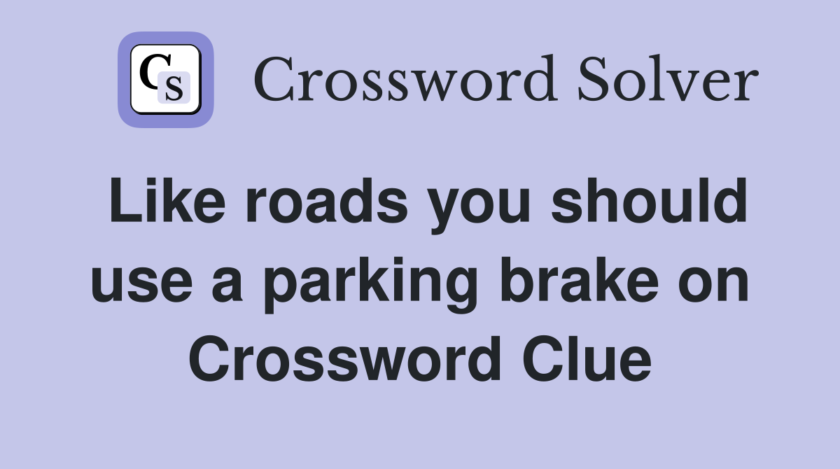 Like roads you should use a parking brake on Crossword Clue Answers