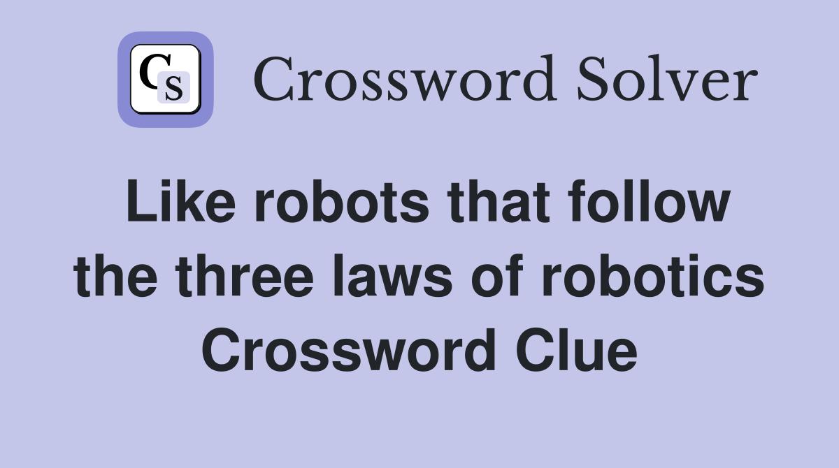 Like robots that follow the three laws of robotics Crossword Clue