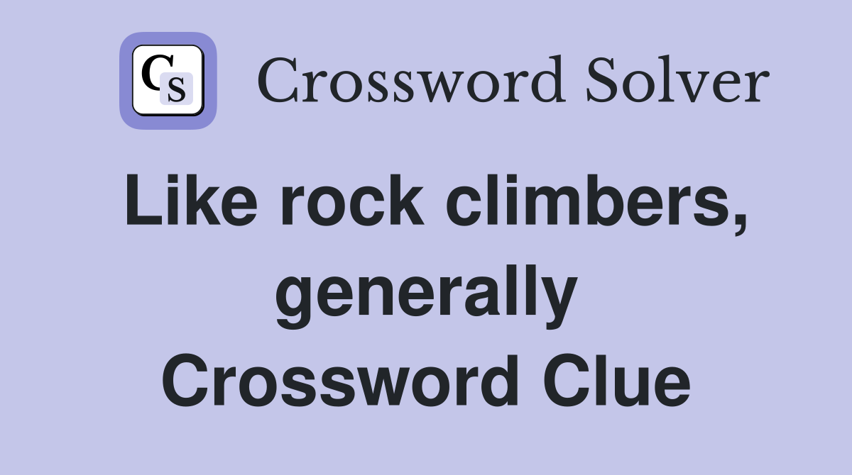 Like rock climbers, generally Crossword Clue