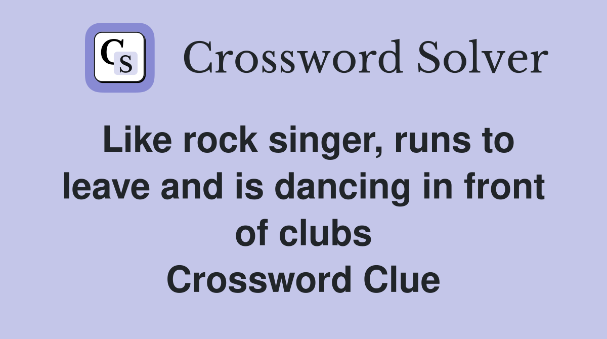 Like rock singer, runs to leave and is dancing in front of clubs Crossword Clue