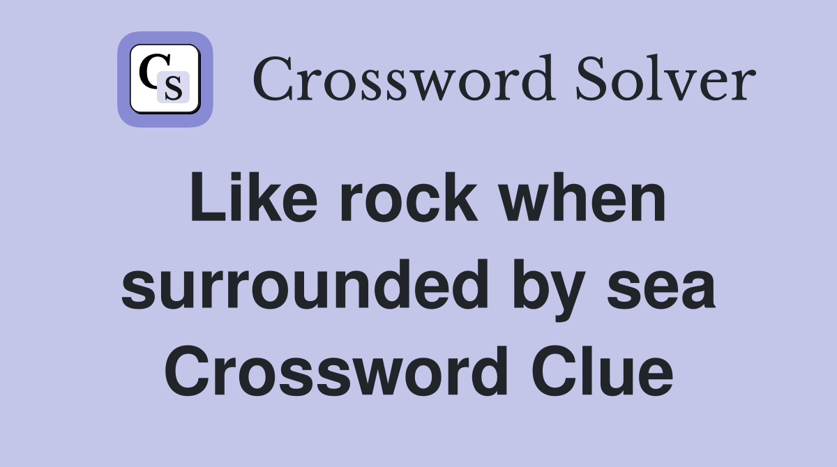 Like rock when surrounded by sea Crossword Clue