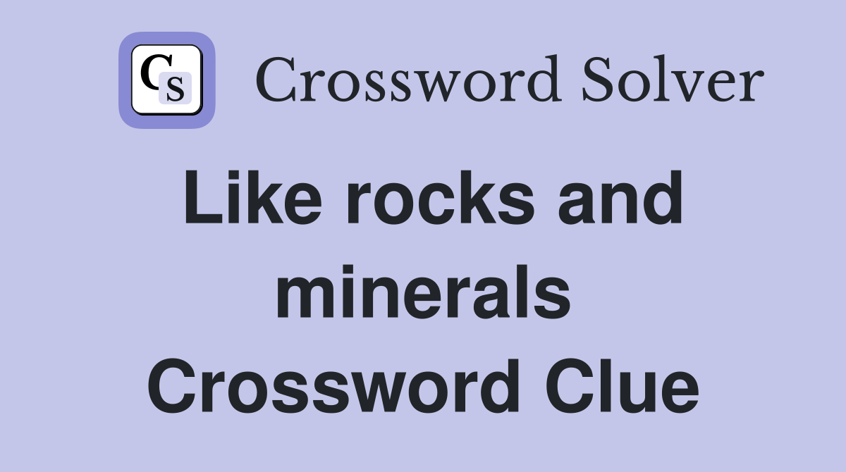 Like rocks and minerals Crossword Clue