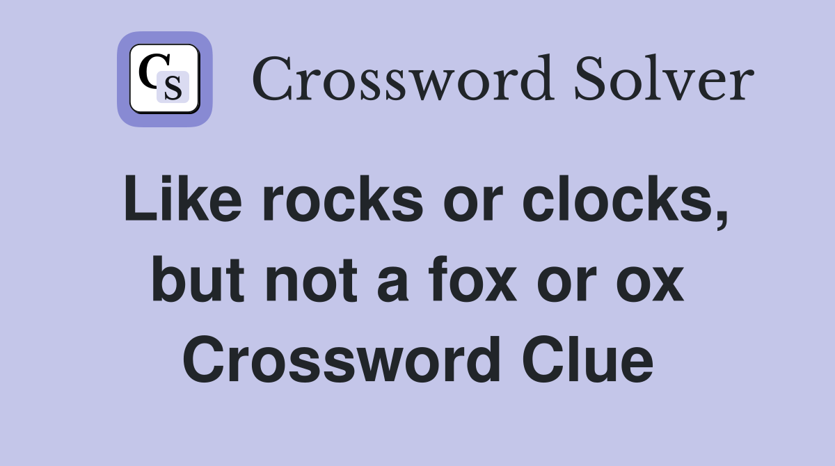 Like rocks or clocks, but not a fox or ox Crossword Clue