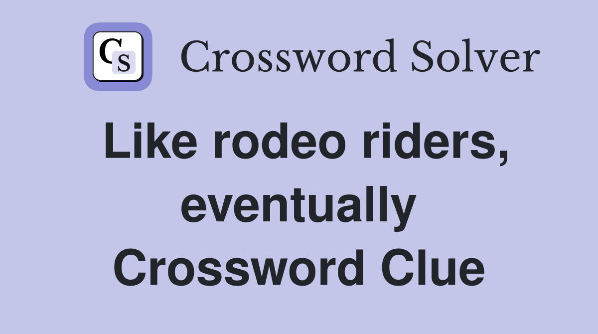 Like rodeo riders, eventually Crossword Clue
