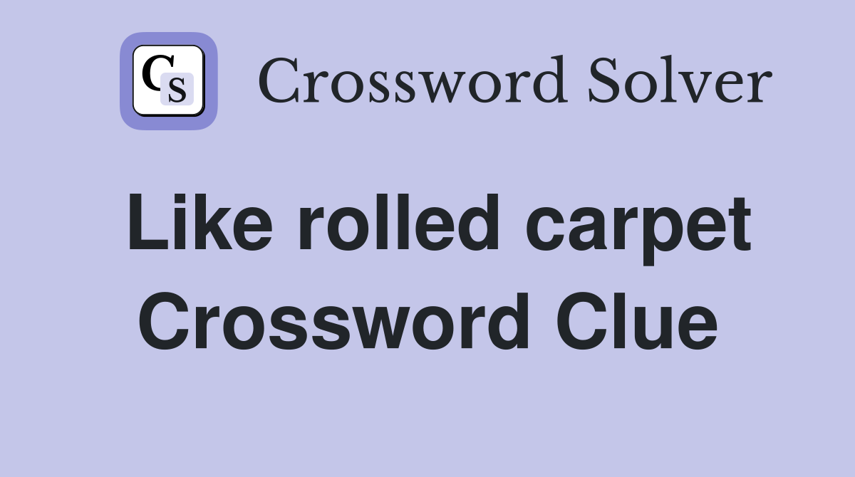 Like rolled carpet Crossword Clue