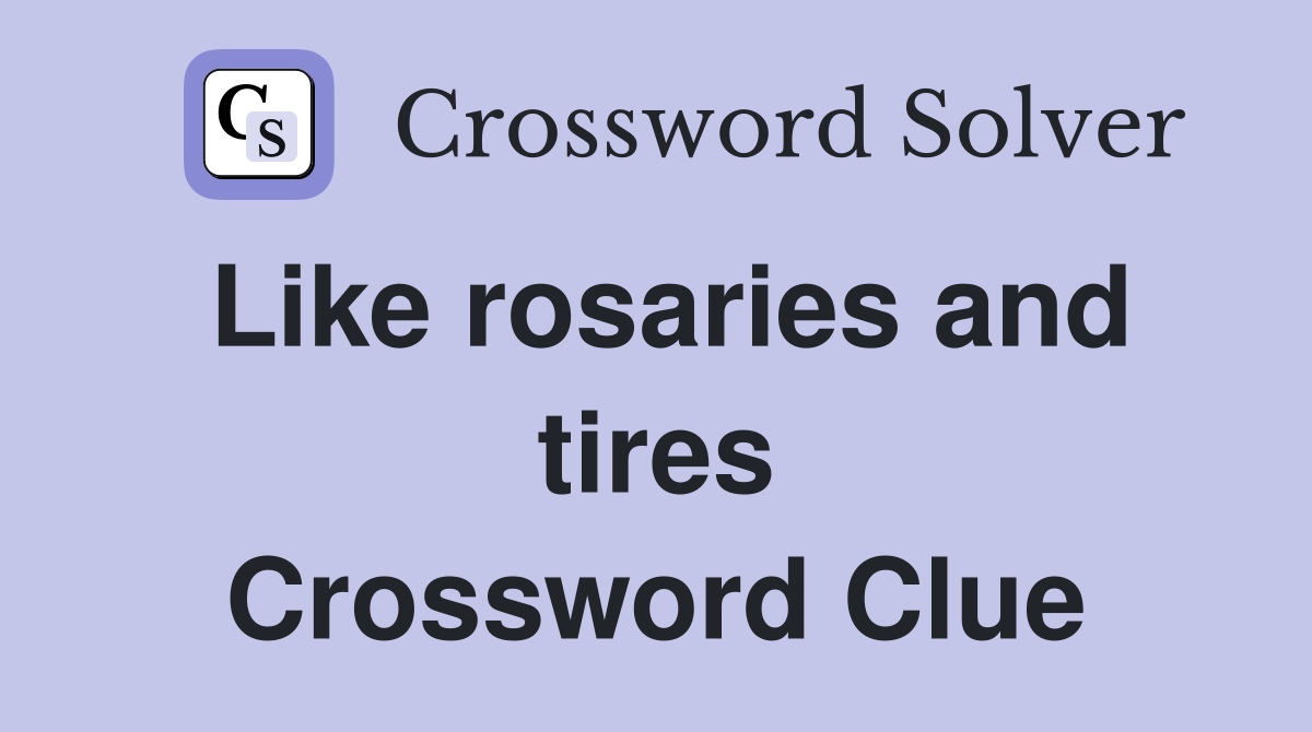 Like rosaries and tires Crossword Clue