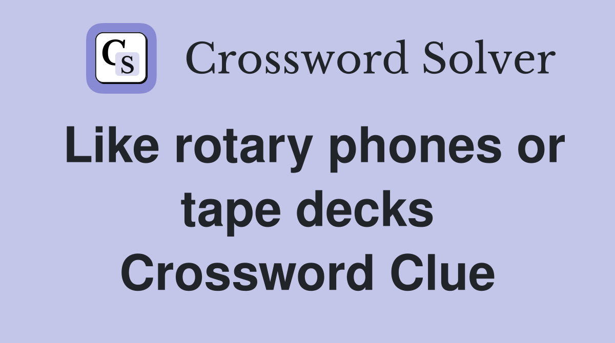 Like rotary phones or tape decks Crossword Clue