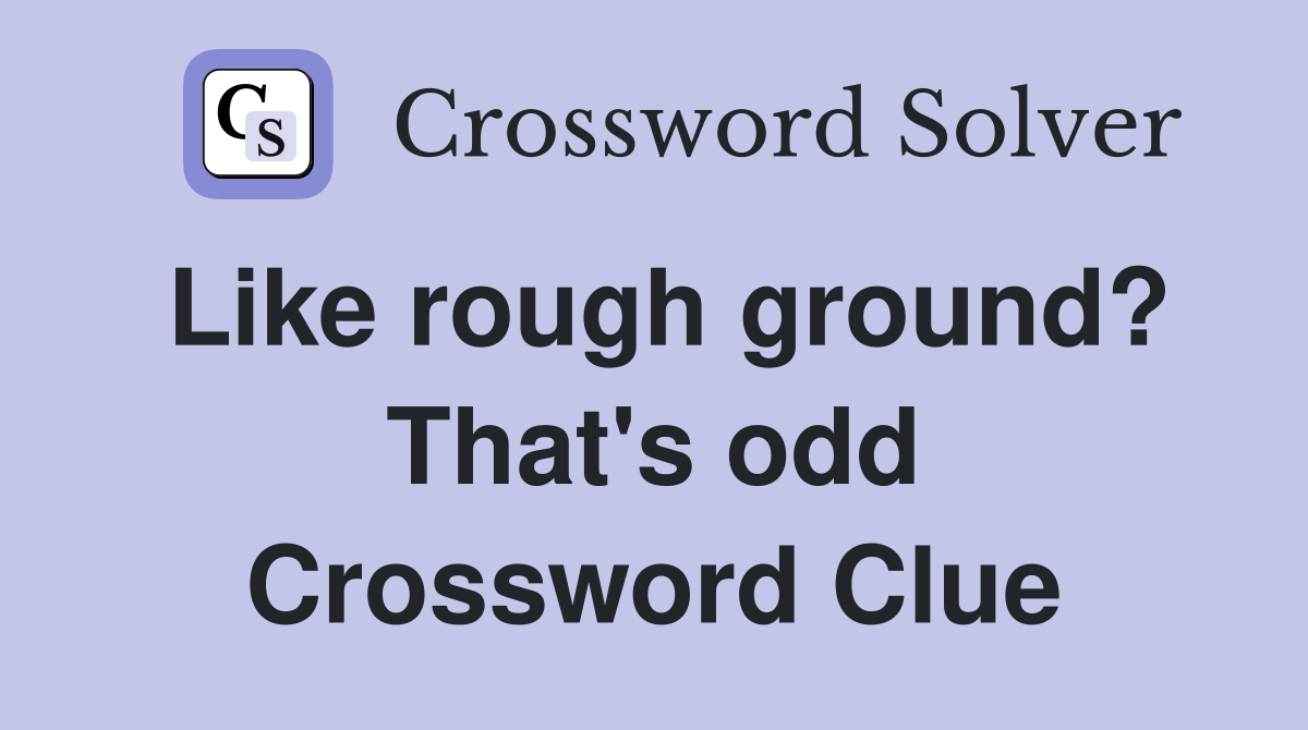 Like rough ground? That's odd Crossword Clue