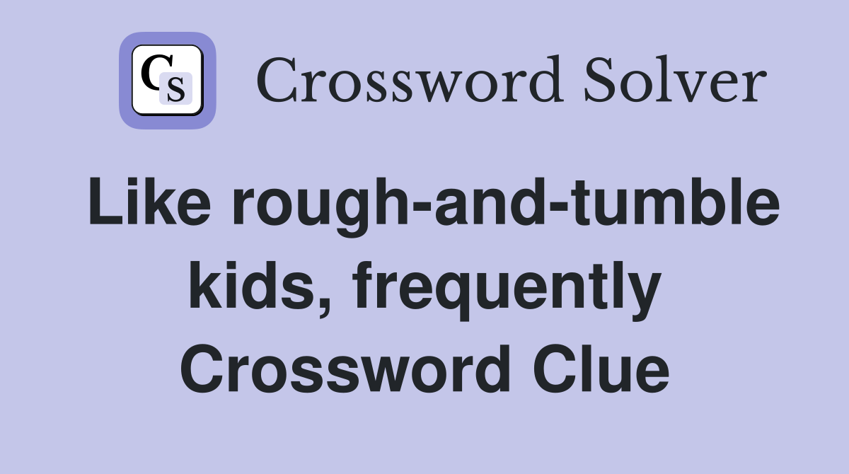 Like rough-and-tumble kids, frequently Crossword Clue