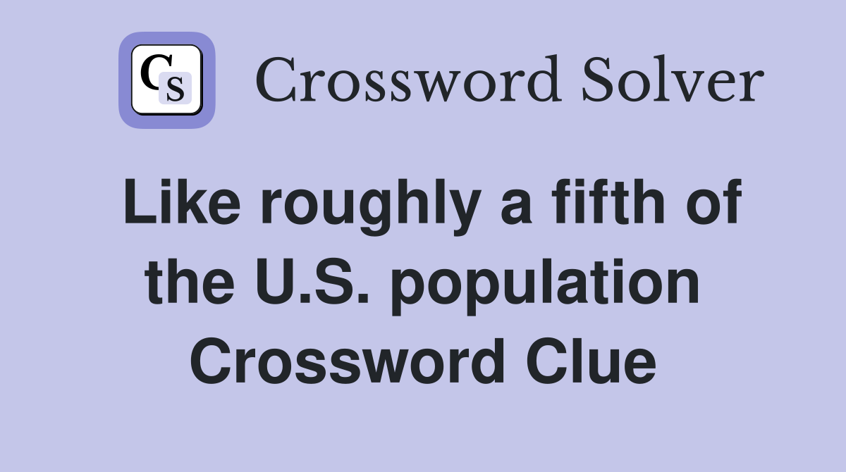 Like roughly a fifth of the U.S. population Crossword Clue