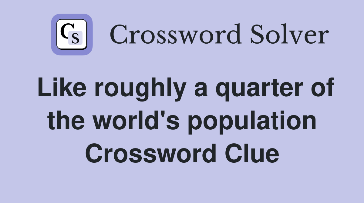 Like roughly a quarter of the world's population Crossword Clue