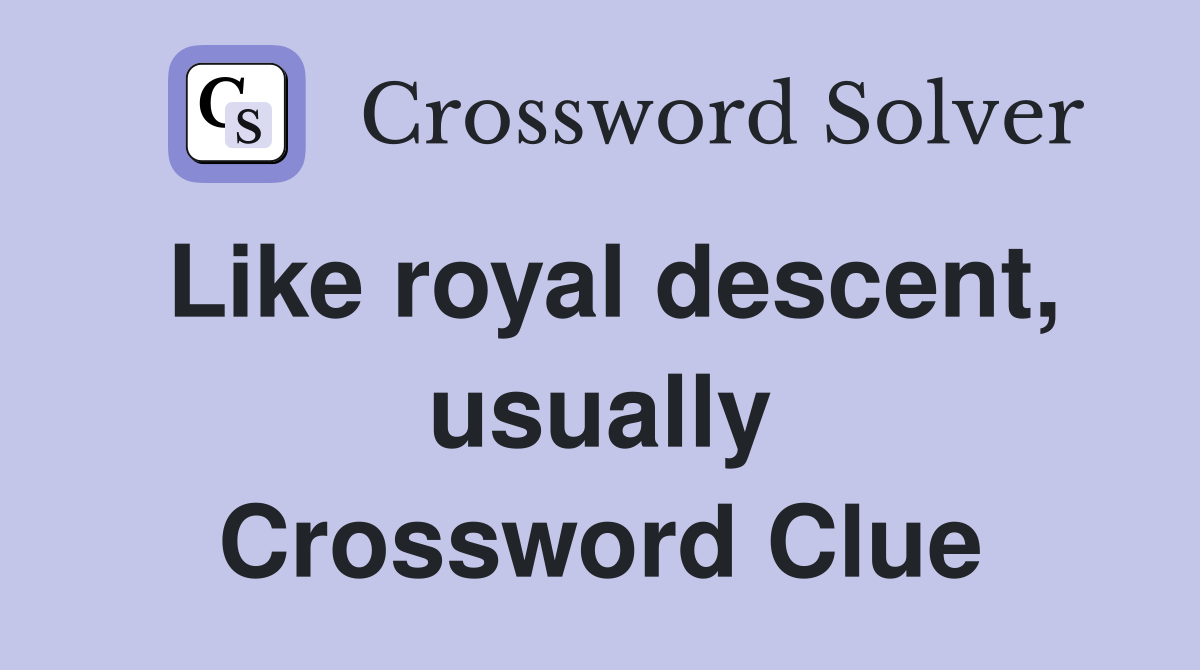 Like royal descent, usually Crossword Clue