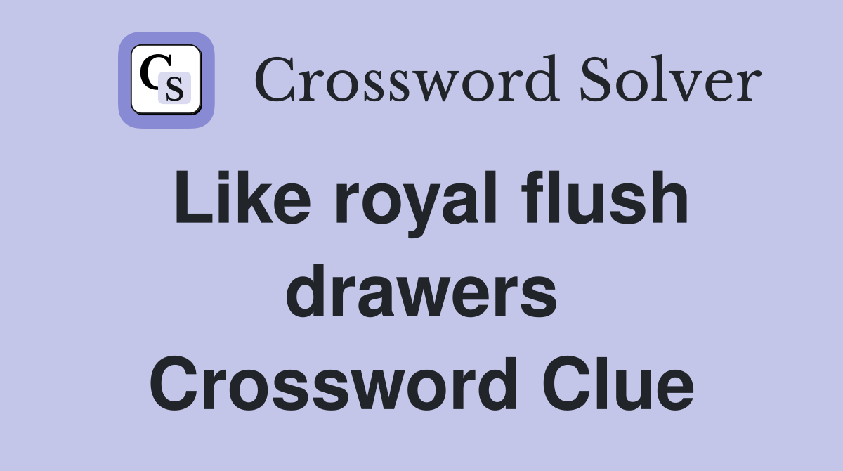 Like royal flush drawers Crossword Clue