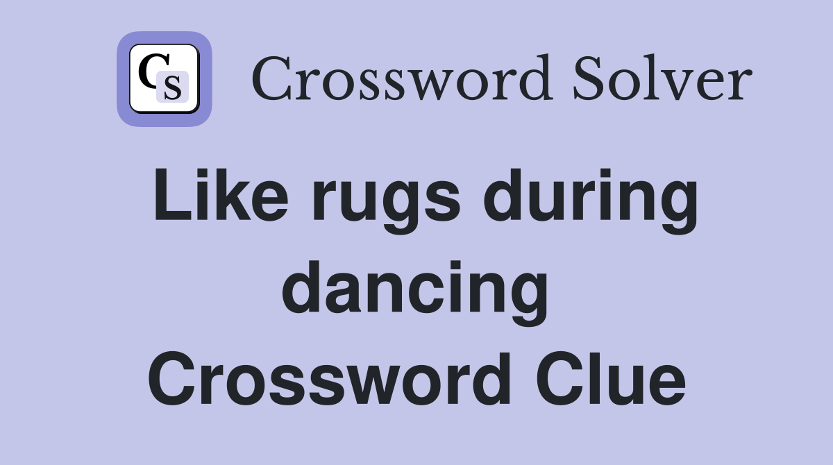 Like rugs during dancing Crossword Clue