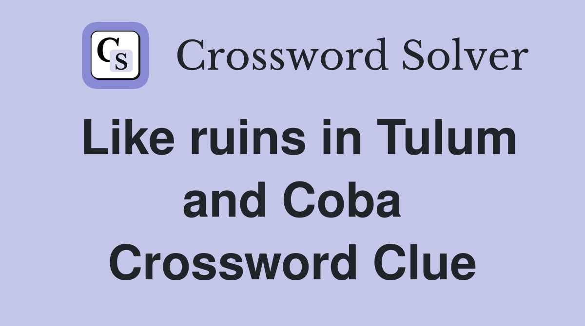Like ruins in Tulum and Coba Crossword Clue