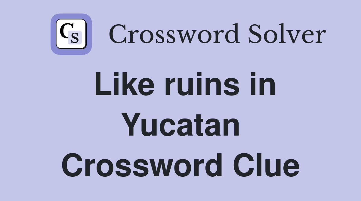 Like ruins in Yucatan Crossword Clue