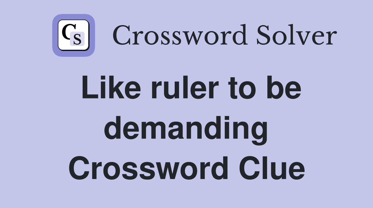 Like ruler to be demanding Crossword Clue