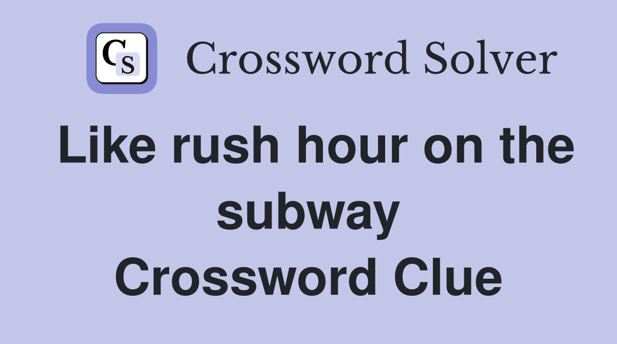 Like rush hour on the subway Crossword Clue