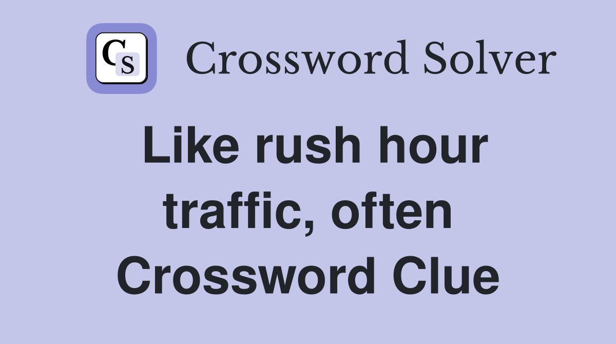 Like rush hour traffic, often Crossword Clue
