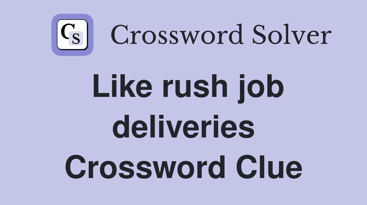 Like rush job deliveries Crossword Clue