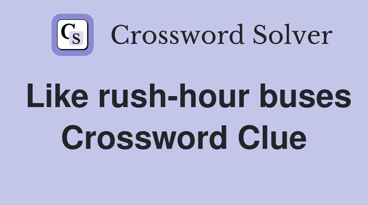Like rush-hour buses Crossword Clue