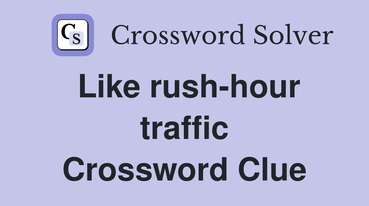 Like rush-hour traffic Crossword Clue