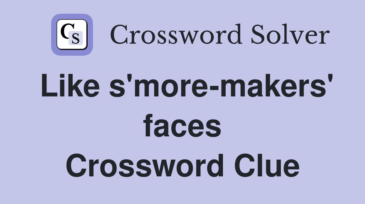 Like s'more-makers' faces Crossword Clue