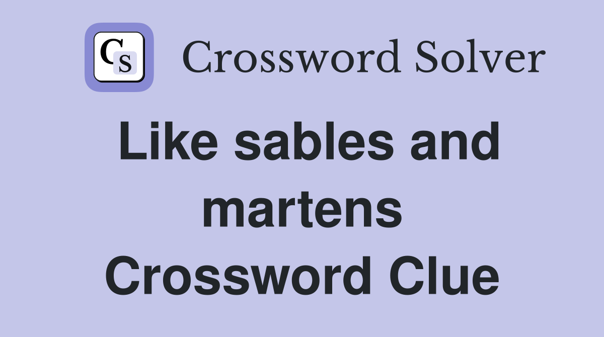 Like sables and martens Crossword Clue
