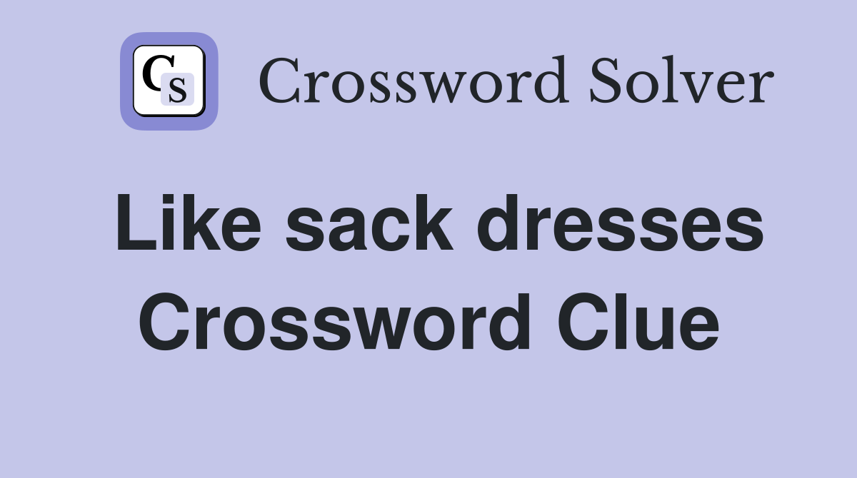 Like sack dresses Crossword Clue