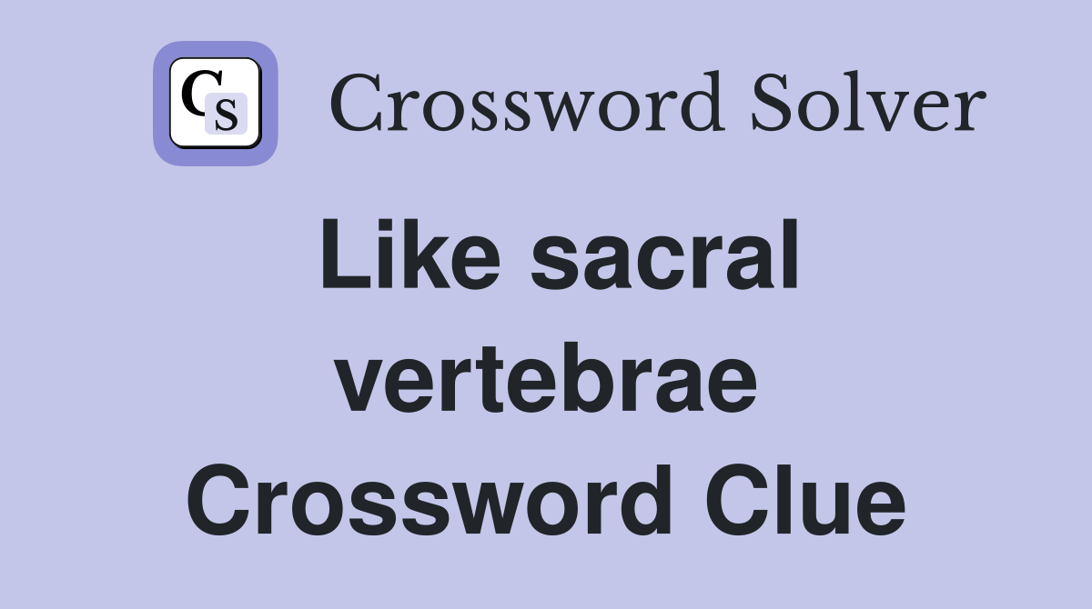 Like sacral vertebrae Crossword Clue