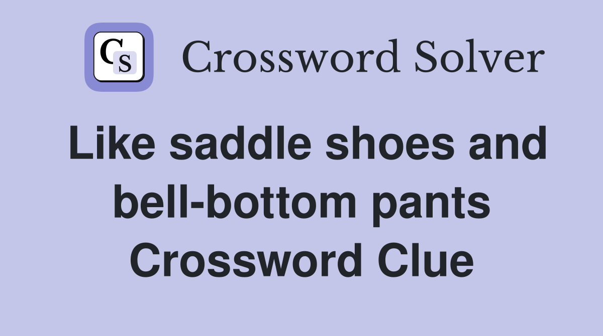 Like saddle shoes and bell-bottom pants Crossword Clue