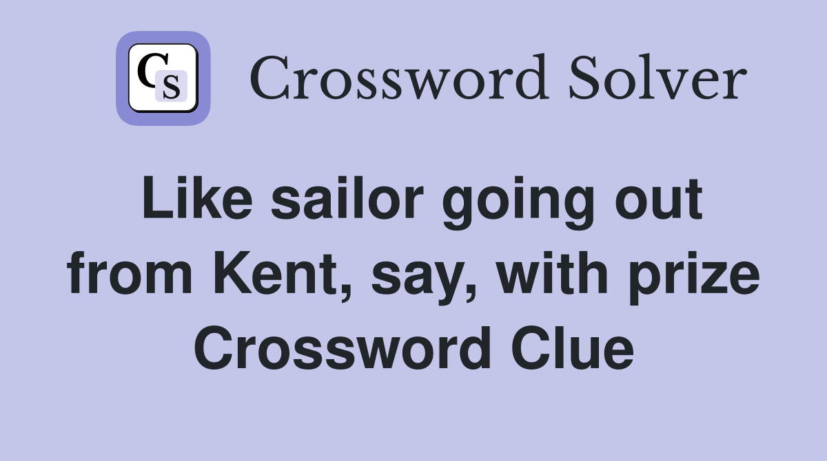 Like sailor going out from Kent, say, with prize Crossword Clue
