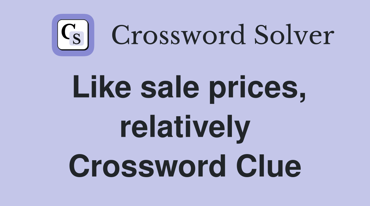 Like sale prices, relatively Crossword Clue