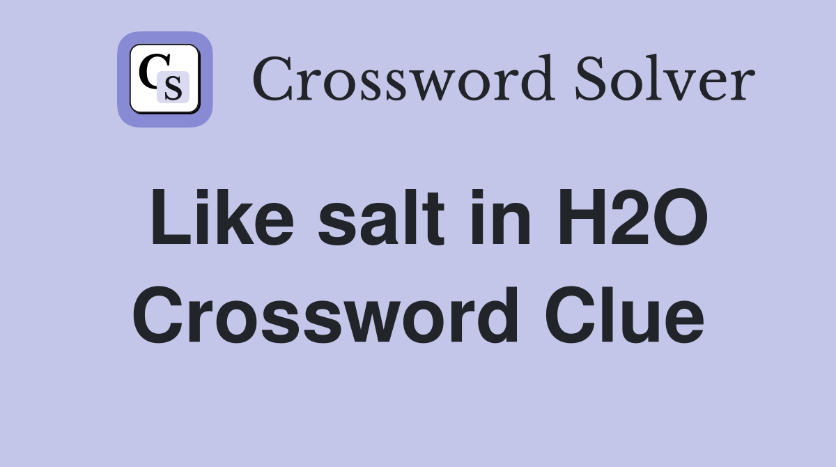 Like salt in H2O Crossword Clue