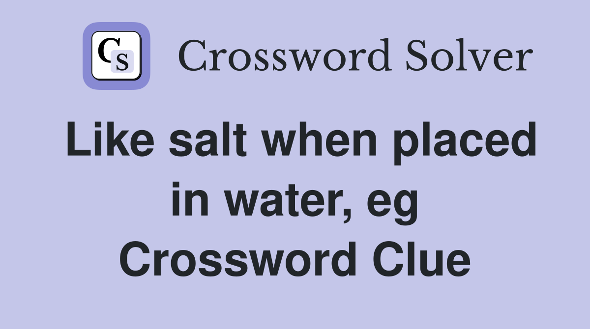 Like salt when placed in water, eg Crossword Clue