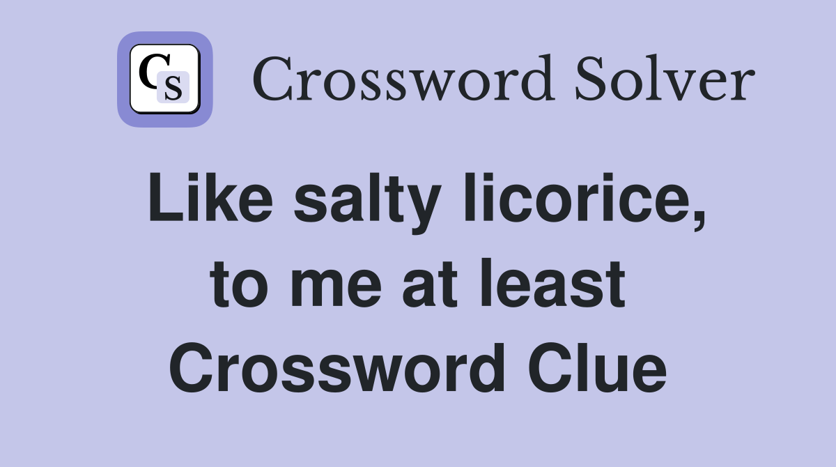 Like salty licorice, to me at least Crossword Clue