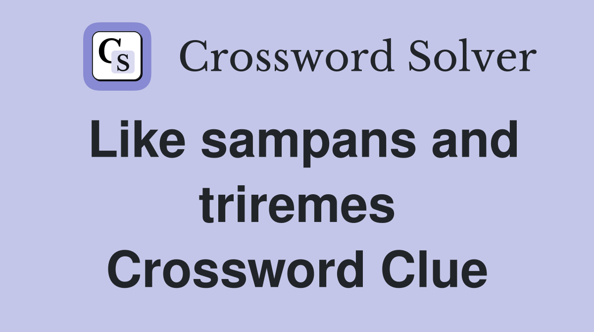 Like sampans and triremes Crossword Clue