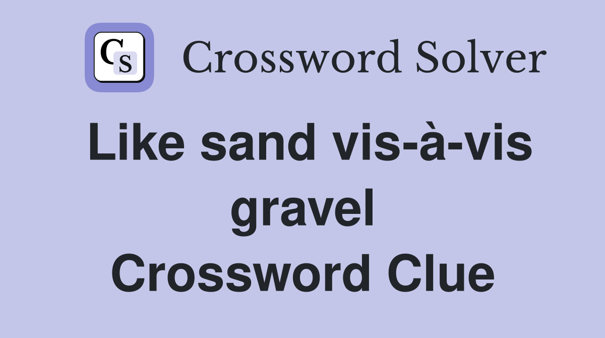 Like sand vis-à-vis gravel Crossword Clue