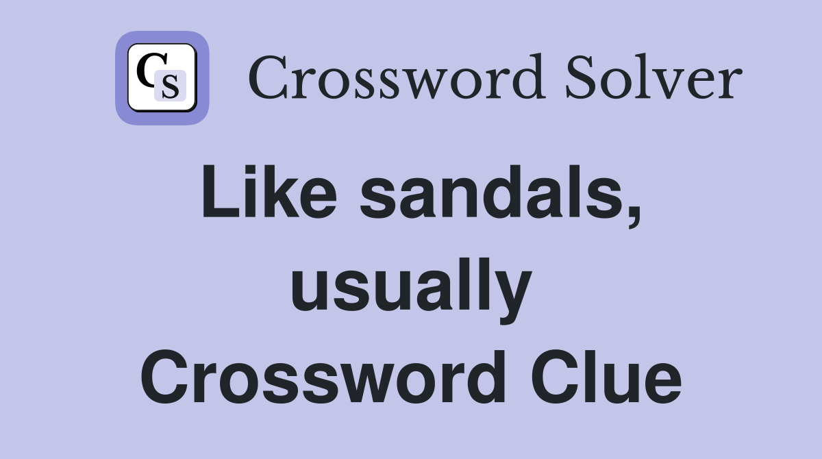 Like sandals, usually Crossword Clue