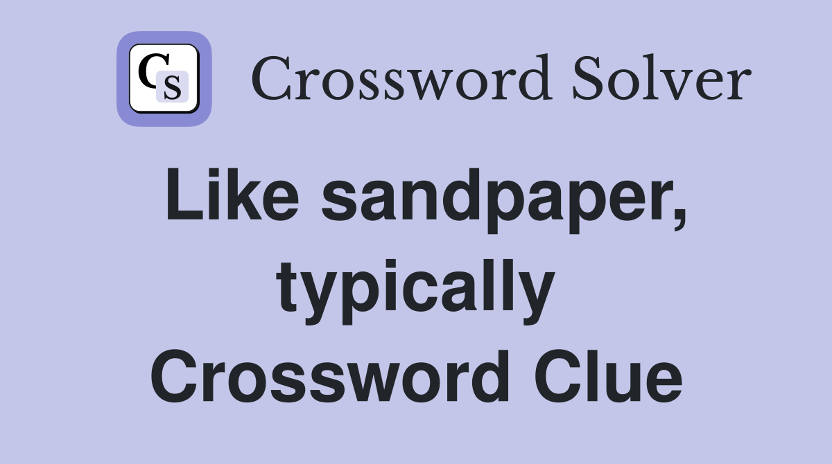 Like sandpaper, typically Crossword Clue