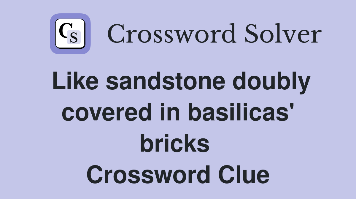 Like sandstone doubly covered in basilicas' bricks  Crossword Clue