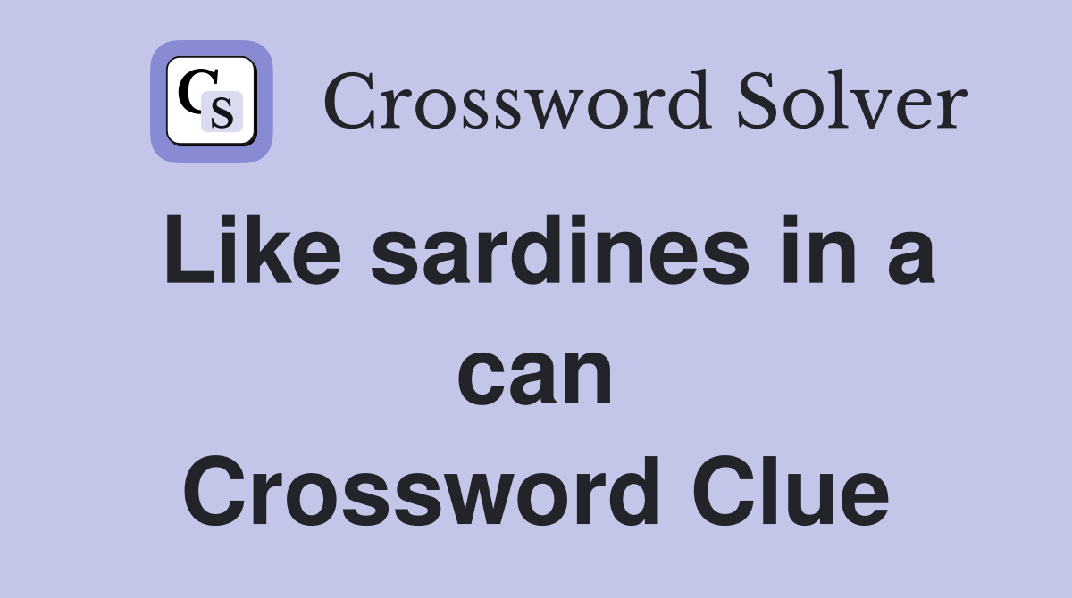 Like sardines in a can Crossword Clue