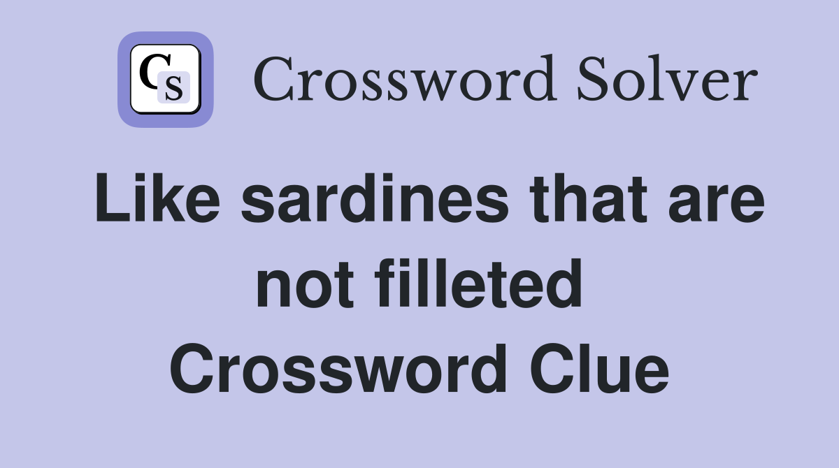 Like sardines that are not filleted Crossword Clue